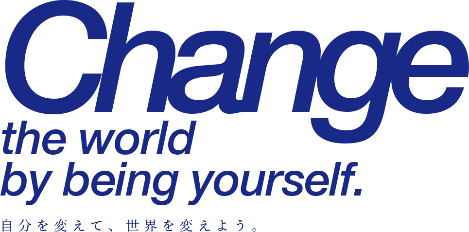 Change the world by being yourself. 自分を変えて、世界を変えよう。